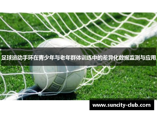 足球运动手环在青少年与老年群体训练中的差异化数据监测与应用
